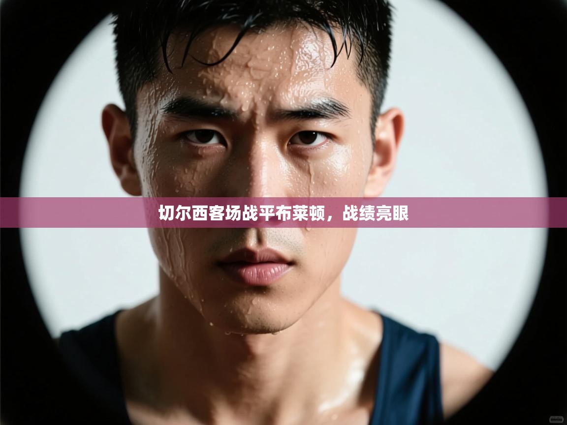 切尔西客场战平布莱顿，战绩亮眼  第2张