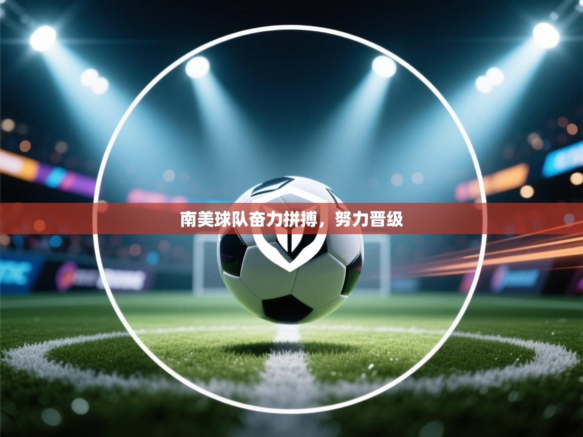 南美球队奋力拼搏，努力晋级  第2张