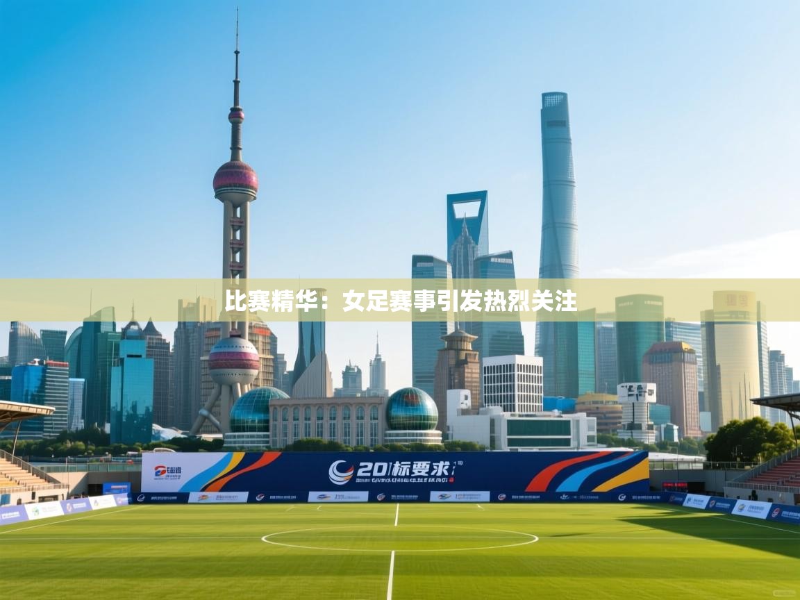 比赛精华：女足赛事引发热烈关注  第1张