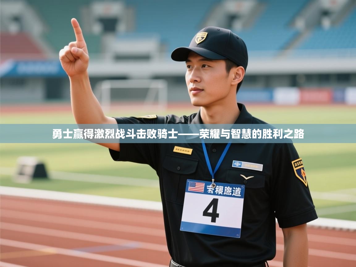 勇士赢得激烈战斗击败骑士——荣耀与智慧的胜利之路 第2张