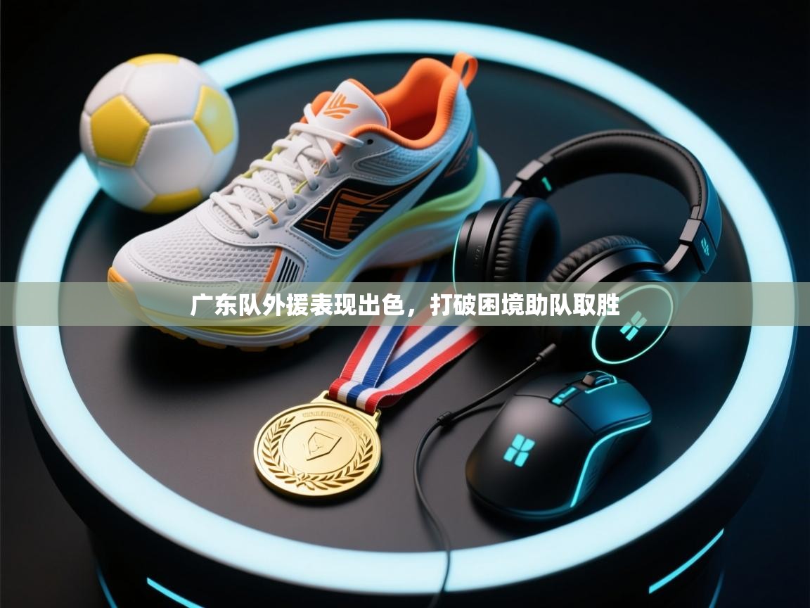 广东队外援表现出色,打破困境助队取胜 第1张